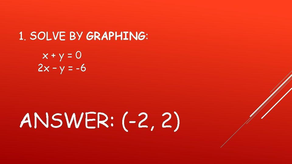 1. SOLVE BY GRAPHING: x+y=0 2 x – y = -6 ANSWER: (-2, 2)