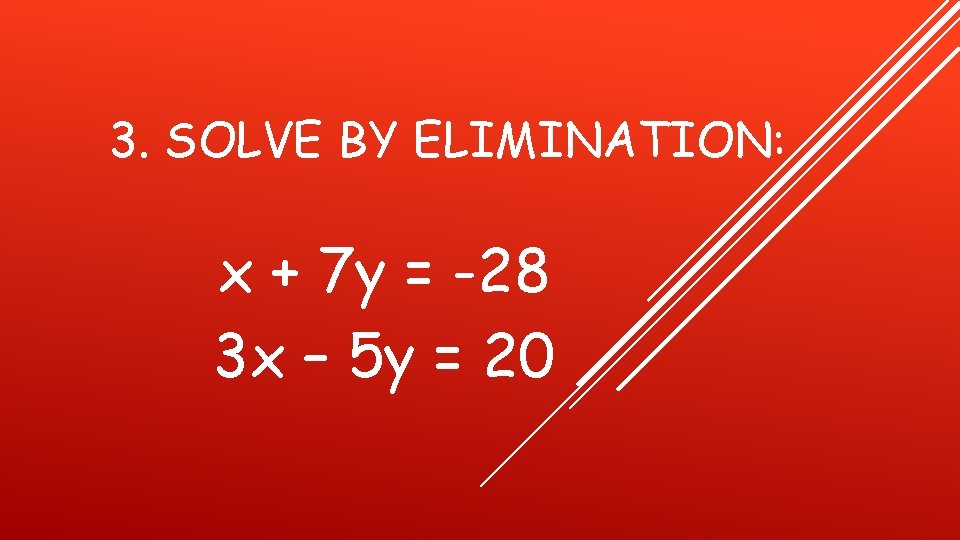 3. SOLVE BY ELIMINATION: x + 7 y = -28 3 x – 5