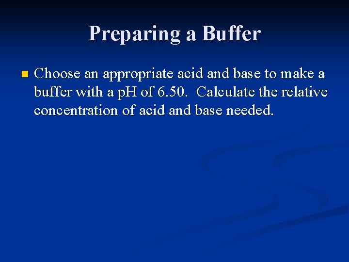 Preparing a Buffer n Choose an appropriate acid and base to make a buffer