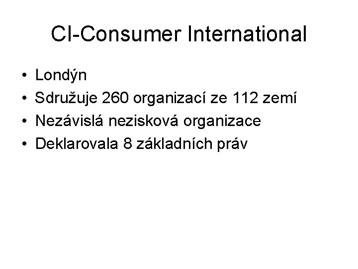 CI-Consumer International • • Londýn Sdružuje 260 organizací ze 112 zemí Nezávislá nezisková organizace