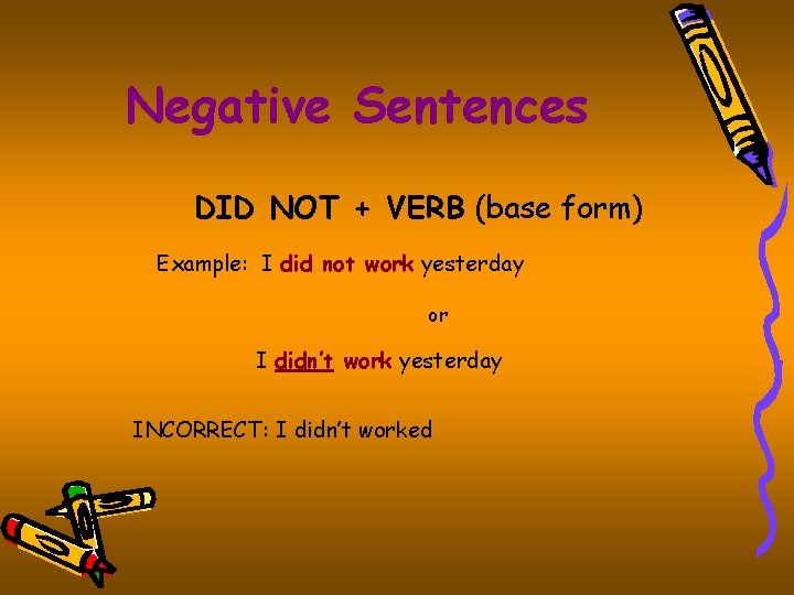Negative Sentences DID NOT + VERB (base form) Example: I did not work yesterday