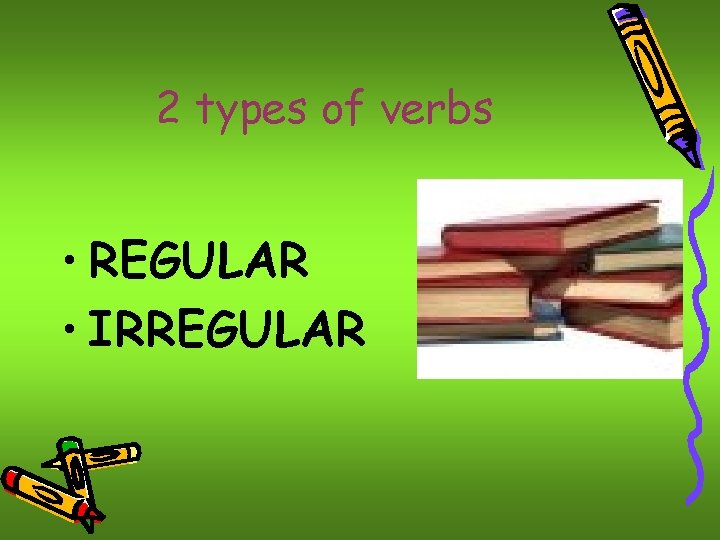 2 types of verbs • REGULAR • IRREGULAR 