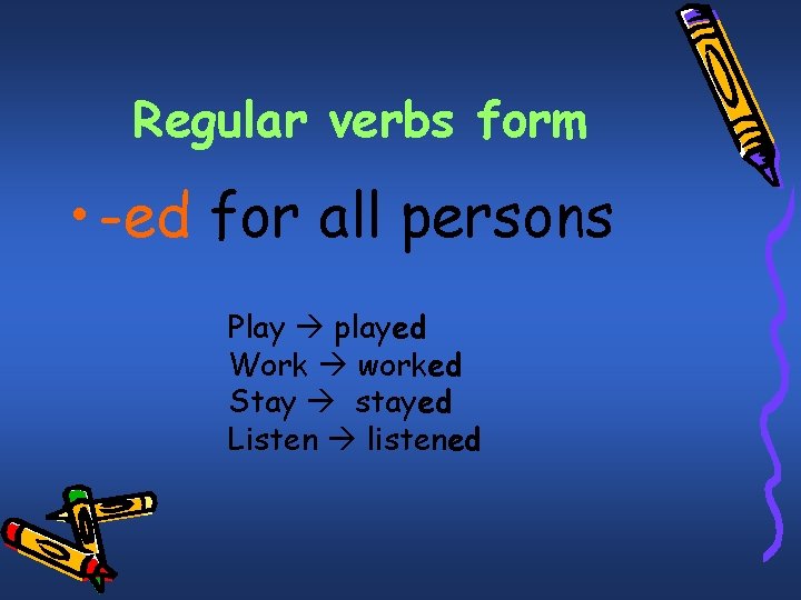 Regular verbs form • -ed for all persons Play played Work worked Stay stayed
