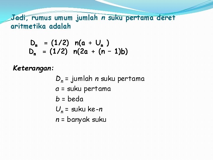 Jadi, rumus umum jumlah n suku pertama deret aritmetika adalah Dn = (1/2) n(a