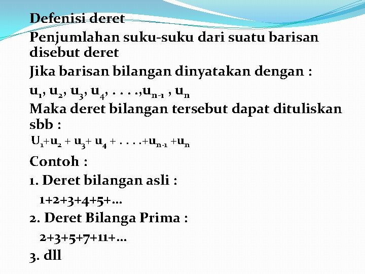 Defenisi deret Penjumlahan suku-suku dari suatu barisan disebut deret Jika barisan bilangan dinyatakan dengan