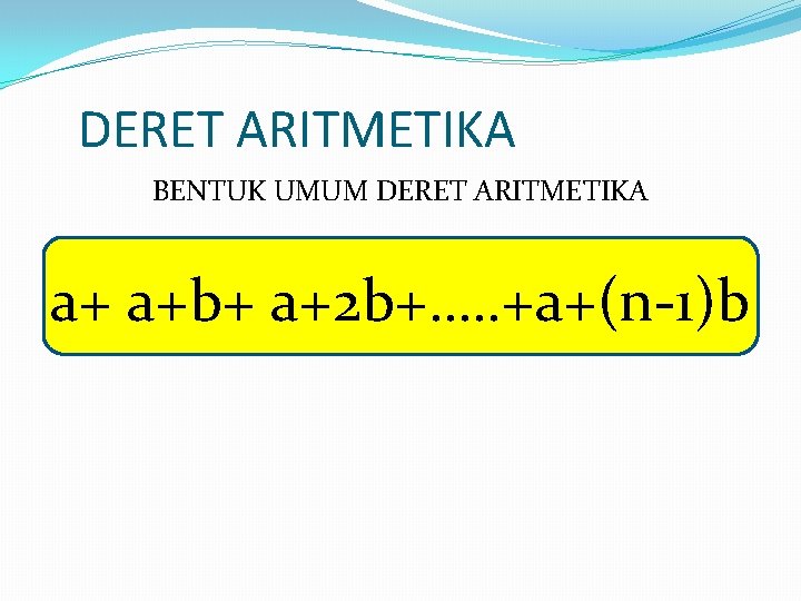DERET ARITMETIKA BENTUK UMUM DERET ARITMETIKA a+ a+b+ a+2 b+…. . +a+(n-1)b 