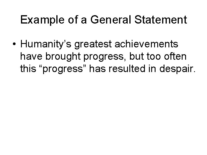 Example of a General Statement • Humanity’s greatest achievements have brought progress, but too