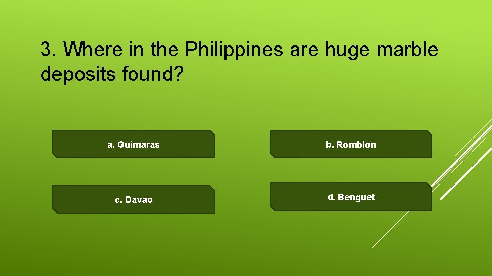 3. Where in the Philippines are huge marble deposits found? a. Guimaras b. Romblon
