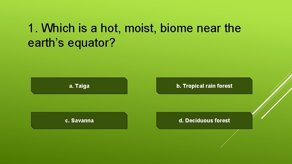 1. Which is a hot, moist, biome near the earth’s equator? a. Taiga b.