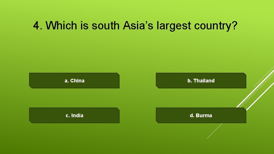 4. Which is south Asia’s largest country? a. China b. Thailand c. India d.