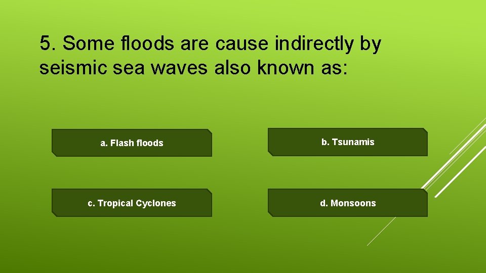 5. Some floods are cause indirectly by seismic sea waves also known as: a.