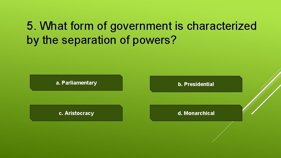 5. What form of government is characterized by the separation of powers? a. Parliamentary