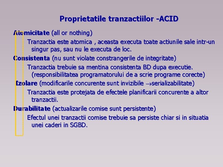 Proprietatile tranzactiilor -ACID Atomicitate (all or nothing) Tranzactia este atomica , aceasta executa toate