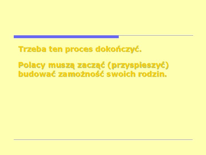 Trzeba ten proces dokończyć. Polacy muszą zacząć (przyspieszyć) budować zamożność swoich rodzin. 