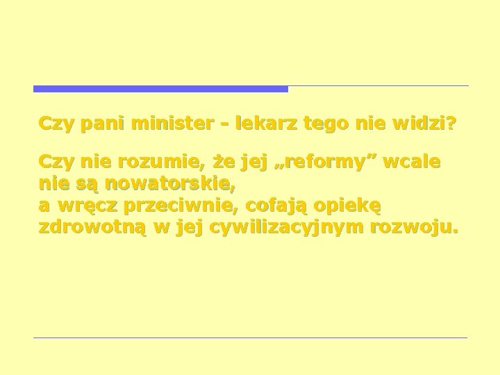 Czy pani minister - lekarz tego nie widzi? Czy nie rozumie, że jej „reformy”