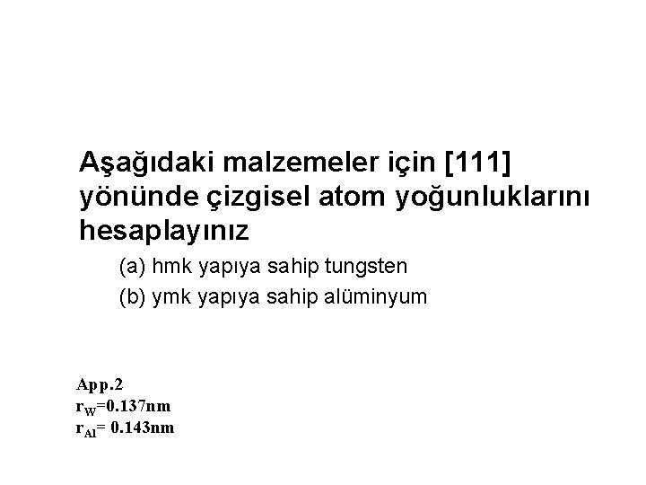 Aşağıdaki malzemeler için [111] yönünde çizgisel atom yoğunluklarını hesaplayınız (a) hmk yapıya sahip tungsten