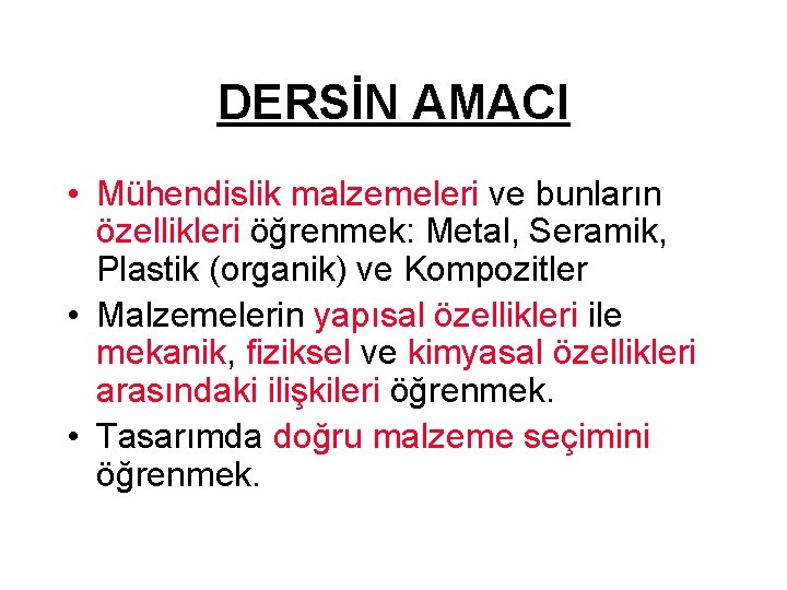 DERSİN AMACI • Mühendislik malzemeleri ve bunların özellikleri öğrenmek: Metal, Seramik, Plastik (organik) ve