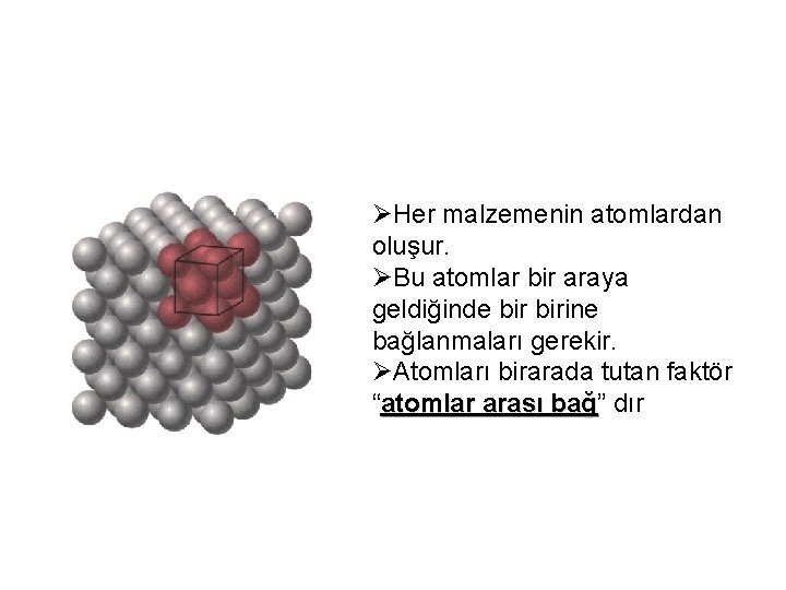 ØHer malzemenin atomlardan oluşur. ØBu atomlar bir araya geldiğinde birine bağlanmaları gerekir. ØAtomları birarada