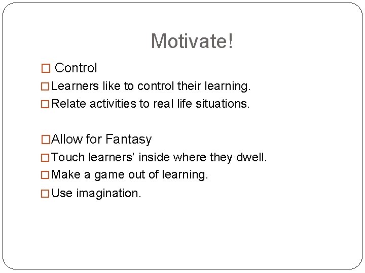 Motivate! � Control � Learners like to control their learning. � Relate activities to