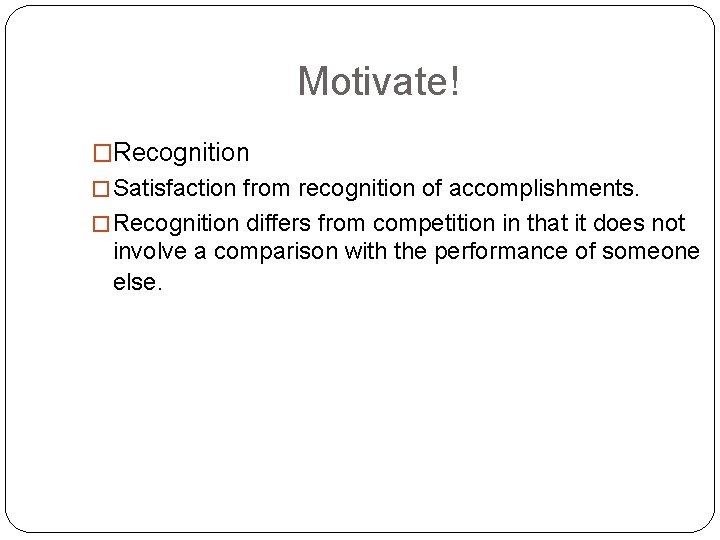 Motivate! �Recognition � Satisfaction from recognition of accomplishments. � Recognition differs from competition in