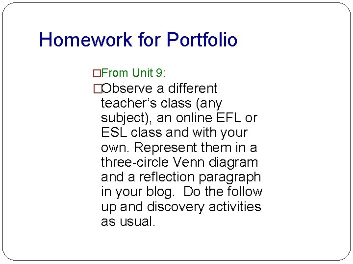 Homework for Portfolio �From Unit 9: �Observe a different teacher’s class (any subject), an