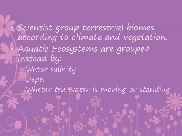  • Scientist group terrestrial biomes according to climate and vegetation. • Aquatic Ecosystems