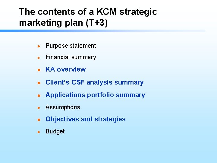 The contents of a KCM strategic marketing plan (T+3) l Purpose statement l Financial
