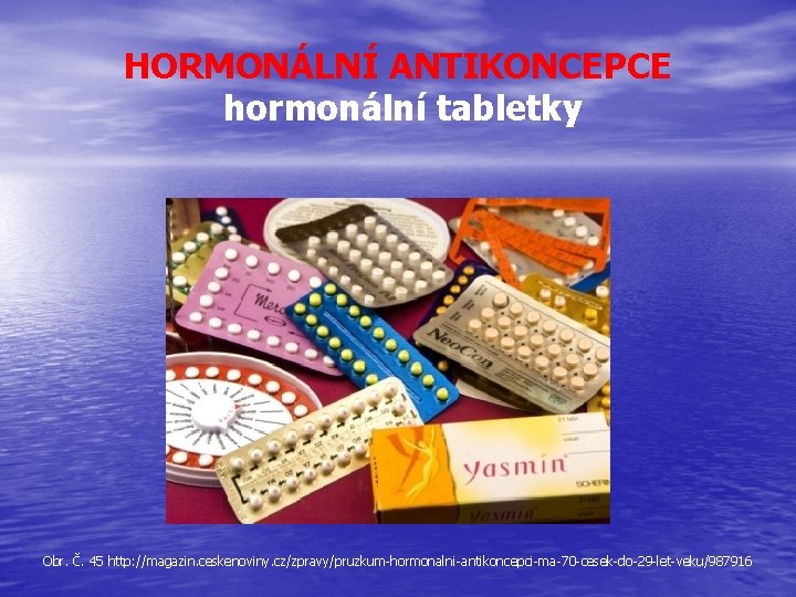 HORMONÁLNÍ ANTIKONCEPCE hormonální tabletky Obr. Č. 45 http: //magazin. ceskenoviny. cz/zpravy/pruzkum-hormonalni-antikoncepci-ma-70 -cesek-do-29 -let-veku/987916 