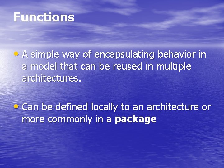 Functions • A simple way of encapsulating behavior in a model that can be
