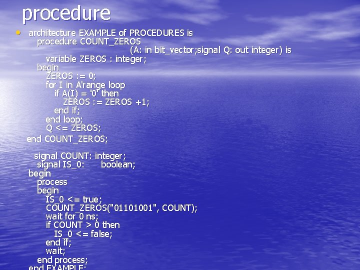 procedure • architecture EXAMPLE of PROCEDURES is procedure COUNT_ZEROS (A: in bit_vector; signal Q: