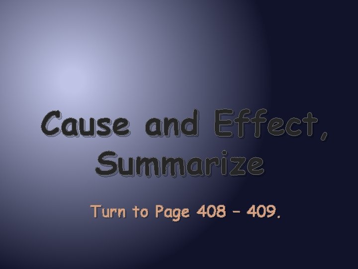 Cause and Effect, Summarize Turn to Page 408 – 409. 