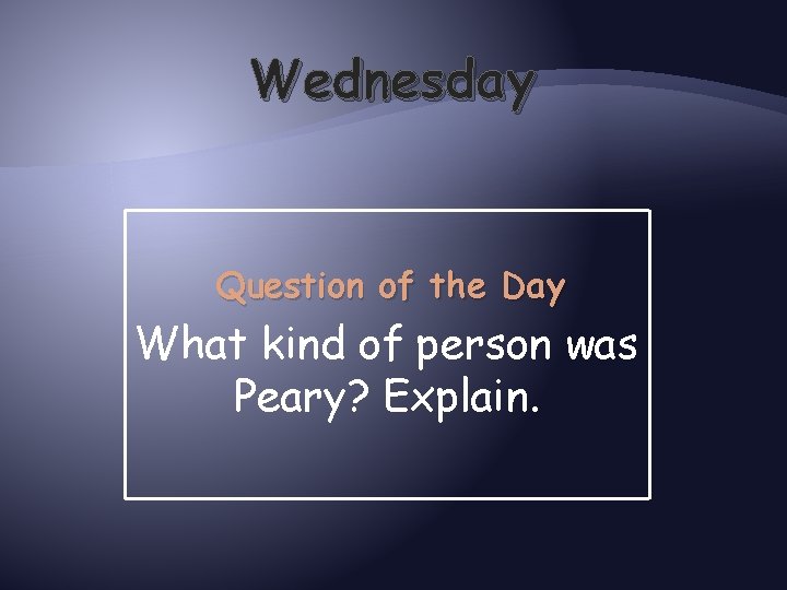 Wednesday Question of the Day What kind of person was Peary? Explain. 