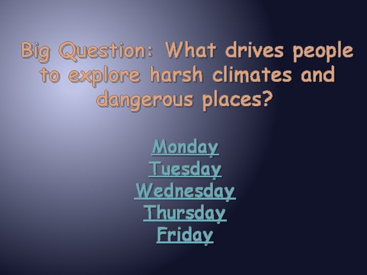 Big Question: What drives people to explore harsh climates and dangerous places? Monday Tuesday