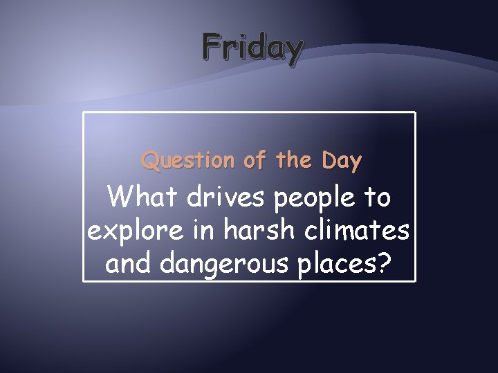 Friday Question of the Day What drives people to explore in harsh climates and