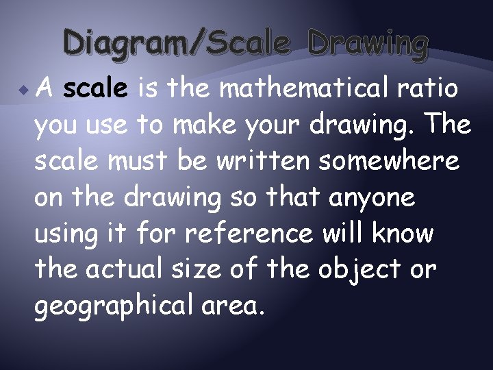 Diagram/Scale Drawing A scale is the mathematical ratio you use to make your drawing.