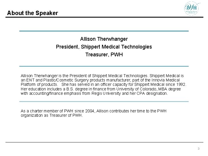 About the Speaker Allison Therwhanger President, Shippert Medical Technologies Treasurer, PWH Allison Therwhanger is