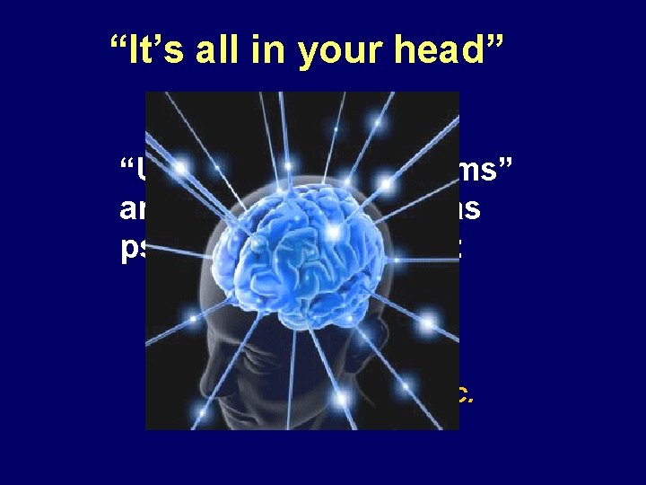 “It’s all in your head” “Unexplained symptoms” are often still viewed as psychogenic in
