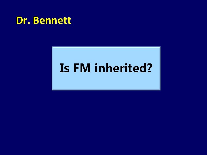 Dr. Bennett Is FM inherited? 