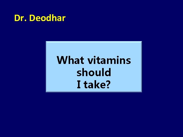 Dr. Deodhar What vitamins should I take? 