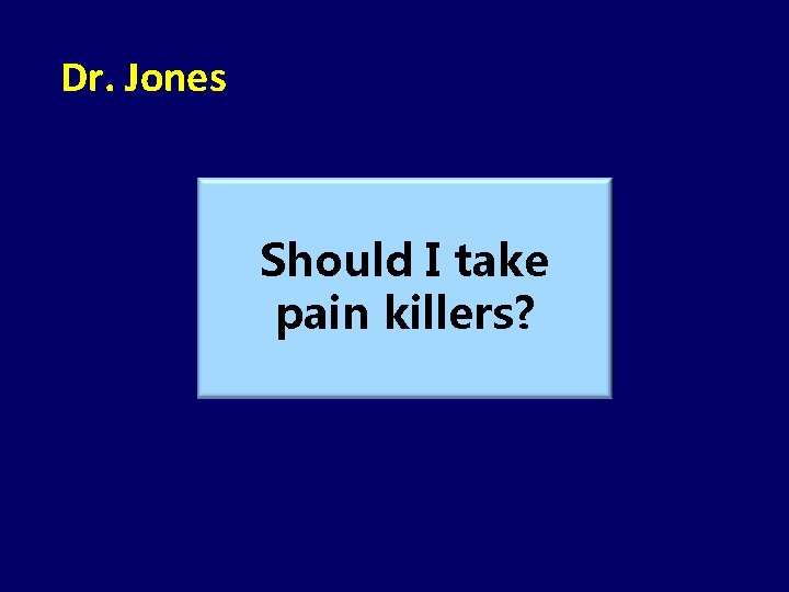 Dr. Jones Should I take pain killers? 