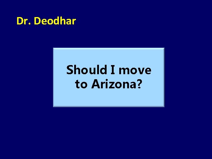 Dr. Deodhar Should I move to Arizona? 