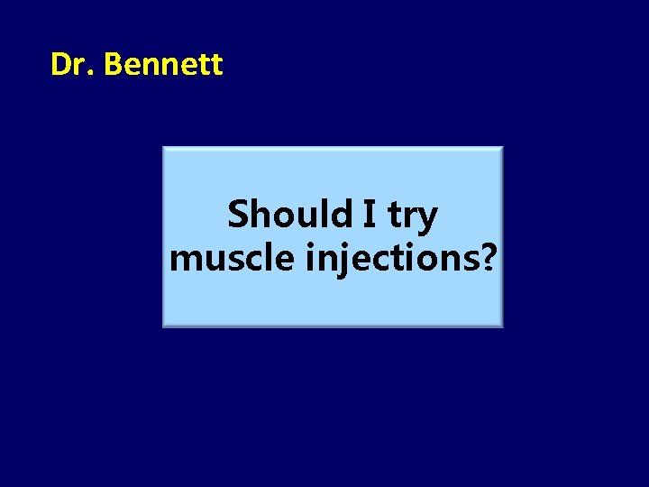 Dr. Bennett Should I try muscle injections? 