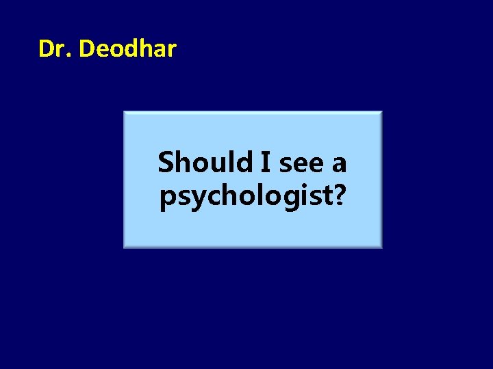 Dr. Deodhar Should I see a psychologist? 