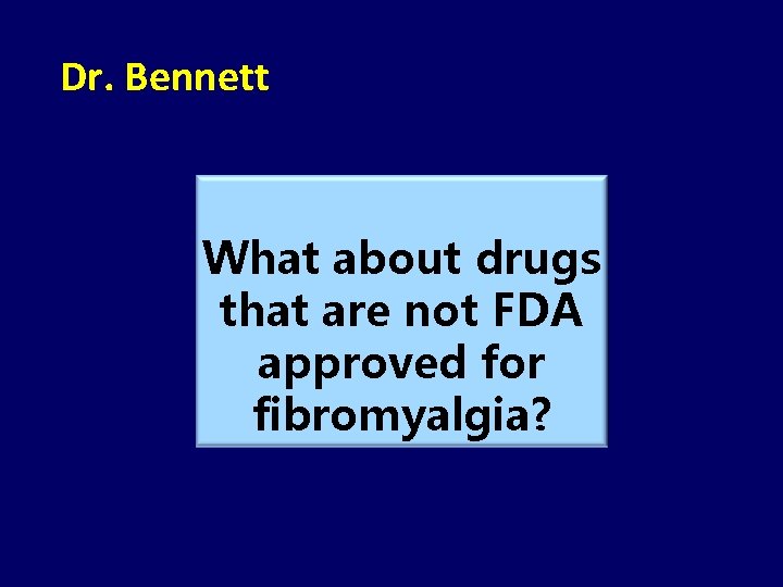 Dr. Bennett What about drugs that are not FDA approved for fibromyalgia? 