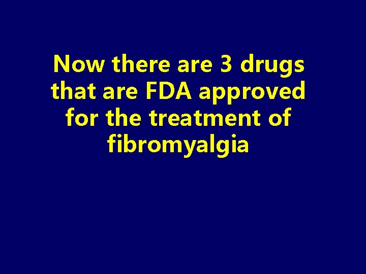 Now there are 3 drugs that are FDA approved for the treatment of fibromyalgia