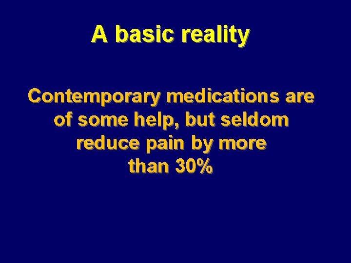A basic reality Contemporary medications are of some help, but seldom reduce pain by