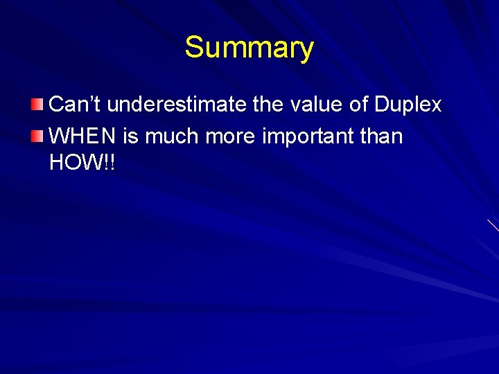 Summary Can’t underestimate the value of Duplex WHEN is much more important than HOW!!
