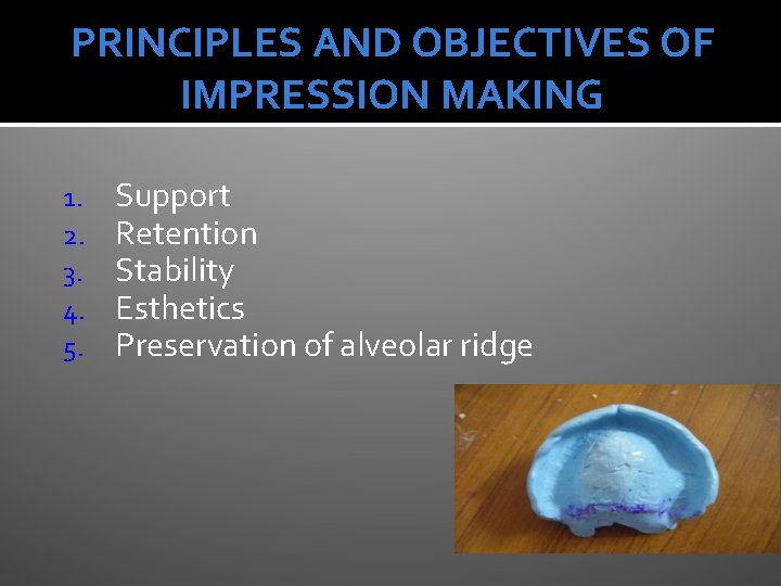 PRINCIPLES AND OBJECTIVES OF IMPRESSION MAKING 1. 2. 3. 4. 5. Support Retention Stability