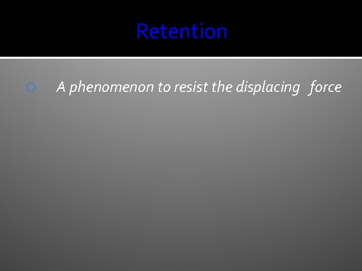 Retention A phenomenon to resist the displacing force 