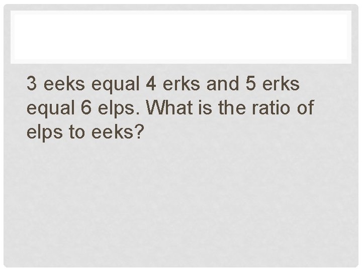 3 eeks equal 4 erks and 5 erks equal 6 elps. What is the